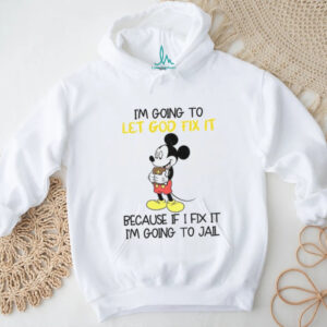 Mickey I’m going to let god fix it because if i fix it I’m going to jail shirt