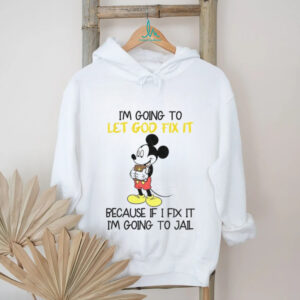 Mickey I’m going to let god fix it because if i fix it I’m going to jail shirt