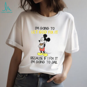 Mickey I’m going to let god fix it because if i fix it I’m going to jail shirt