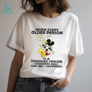 Mickey inside every older person is a younger person wondering what the hell happened shirt