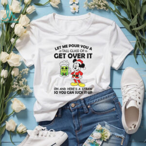 Mickey let me pour you a tall glass of get over it oh and here’s a straw so you can suck it up Christmas shirt