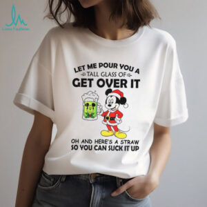 Mickey let me pour you a tall glass of get over it oh and here’s a straw so you can suck it up Christmas shirt