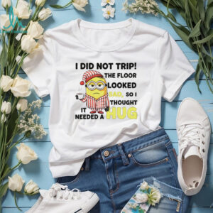 Minion I did trip the floor looked sad so I thought it needed a hug shirt