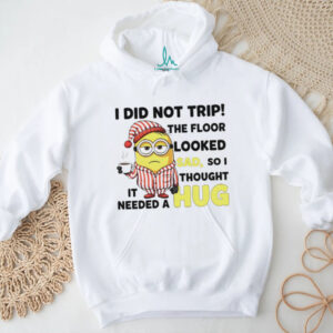 Minion I did trip the floor looked sad so I thought it needed a hug shirt