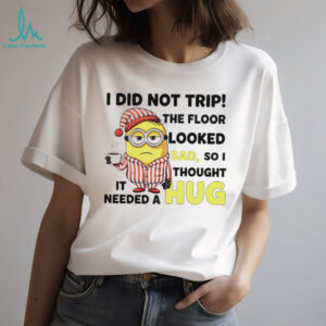 Minion I did trip the floor looked sad so I thought it needed a hug shirt