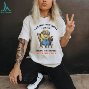 Minion I heard they don’t like me I hope they heard I don’t give a fuck shirt
