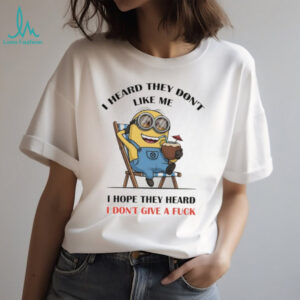 Minion I heard they don’t like me I hope they heard I don’t give a fuck shirt