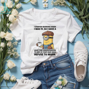 Minion I started working when I was 14 so I have a hard time understanding 19 and 20 year shirt