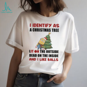 Minion Santa hat I identify as a Christmas tree lit on the outside dead on the inside and I like balls Christmas shirt