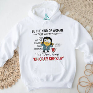 Minion and devil be the kind of woman that when your feet hit the floor each morning the devil says oh crap she’s up shirt