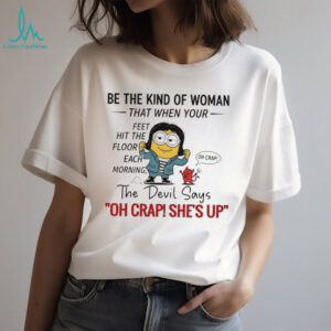 Minion and devil be the kind of woman that when your feet hit the floor each morning the devil says oh crap she’s up shirt