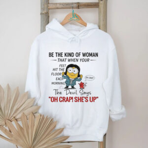 Minion and devil be the kind of woman that when your feet hit the floor each morning the devil says oh crap she’s up shirt