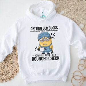 Minion getting old sucks I used to wake up feeling like a million bucks now I feel more like a bounced check shirt