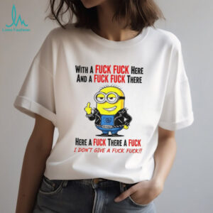 Minion middle finger with a fuck fuck here and a fuck fuck there here a fuck there a fuck I don’t give a fuck fuck shirt