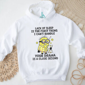 Minion sleep lack of sleep is the first thing I can’t handle your drama is a close second shirt