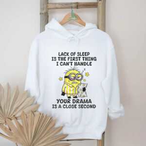 Minion sleep lack of sleep is the first thing I can’t handle your drama is a close second shirt