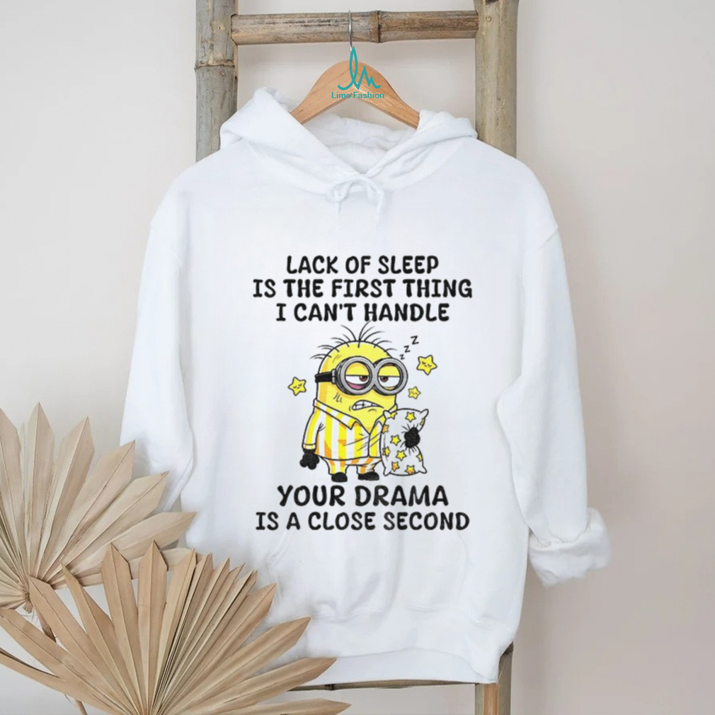 Minion sleep lack of sleep is the first thing I can’t handle your drama is a close second shirt Minion sleep lack of sleep is the first thing I can’t handle your drama is a close second shirt