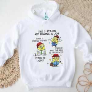 Minion the 3 stages of having a job stage 1 excited to start stage 2 what the hell is this place stage 3 I quit shirt