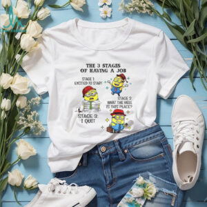 Minion the 3 stages of having a job stage 1 excited to start stage 2 what the hell is this place stage 3 I quit shirt