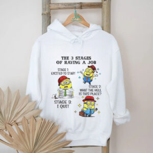 Minion the 3 stages of having a job stage 1 excited to start stage 2 what the hell is this place stage 3 I quit shirt