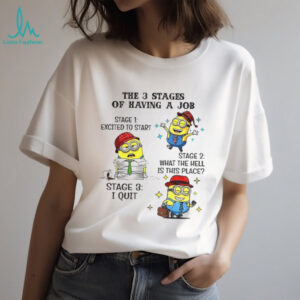 Minion the 3 stages of having a job stage 1 excited to start stage 2 what the hell is this place stage 3 I quit shirt