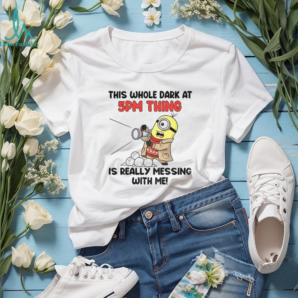 Minion this whole dark at 5pm thing is really messing with me shirt Minion this whole dark at 5pm thing is really messing with me shirt