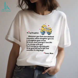 Minion to my daughter whenever you feel overwhelmed remember whose daughter you are and straighten shirt