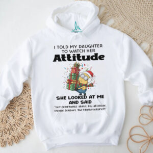 Minions I told my daughter to watch her attitude shirt