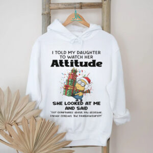 Minions I told my daughter to watch her attitude shirt