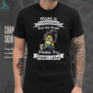 Mom Is Temporarily Out Of Order. Please Try Again Later. T Shirt