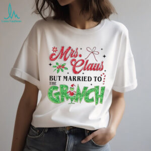Mrs Claus but married to the Grinch Christmas shirt Mrs Claus but married to the Grinch Christmas shirt