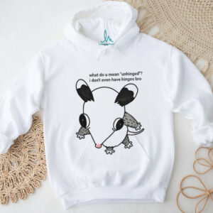 No hinged opossum what do u mean unhinged I don’t even have hinges bro shirt