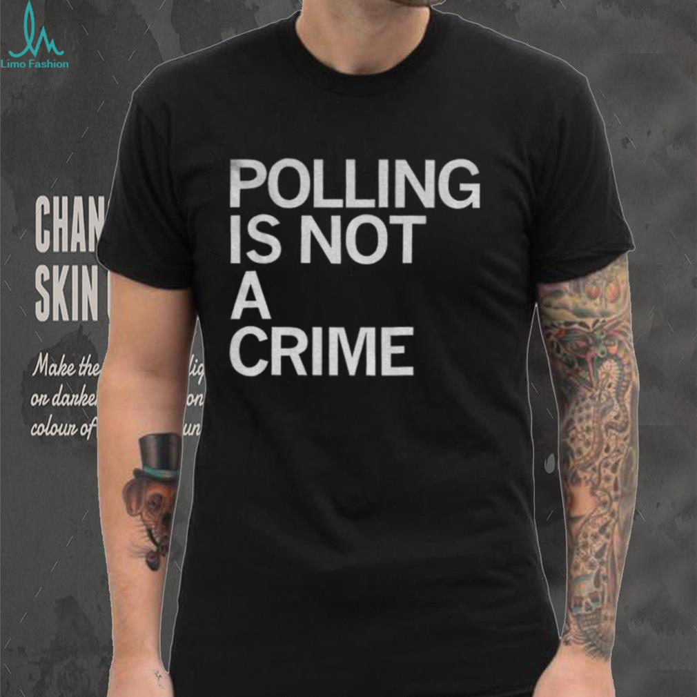 Polling is not a crime shirt Polling is not a crime shirt
