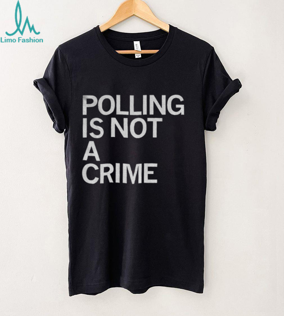 Polling is not a crime shirt Polling is not a crime shirt