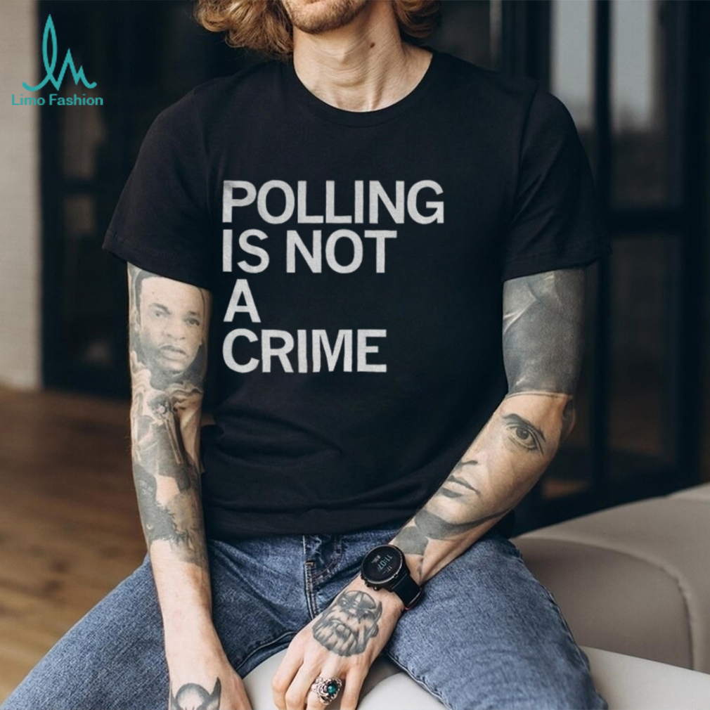 Polling is not a crime shirt Polling is not a crime shirt