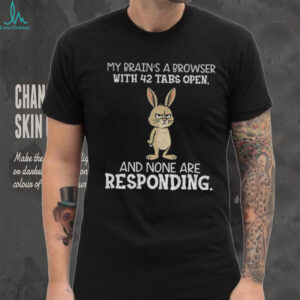 Rabbit my brain’s a browser with 42 tabs open and none are responding shirt