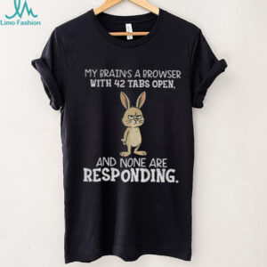 Rabbit my brain’s a browser with 42 tabs open and none are responding shirt