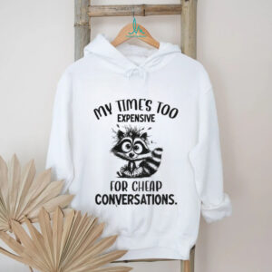 Raccoon my time’s too expensive for cheap conversations shirt
