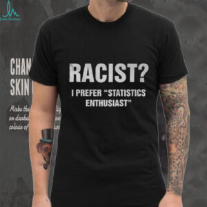 Racist I prefer statistics enthusiast shirt