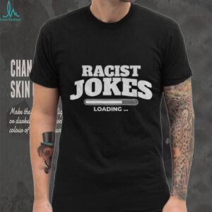Racist jokes loading 2025 shirt