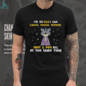 Sad cat I’m so old I can laugh cough sneeze fart and pee all at the same time shirt