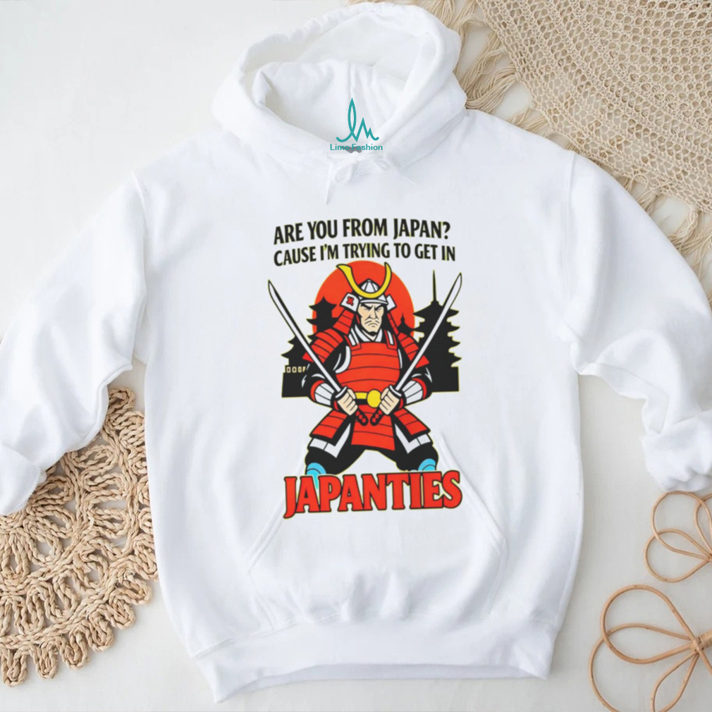 Samurai Are You From Japan Cause Im Trying To Get In Japanties Shirt Samurai Are You From Japan Cause Im Trying To Get In Japanties Shirt