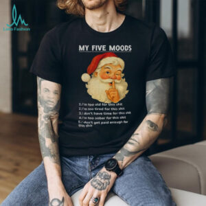 Santa Claus my five moods 1 I’m too old for this shit 2 I’m too tired for this Christmas shirt