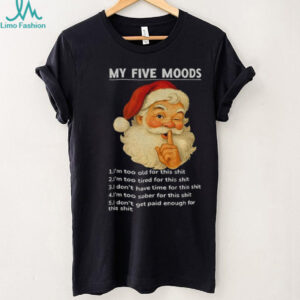 Santa Claus my five moods 1 I’m too old for this shit 2 I’m too tired for this Christmas shirt