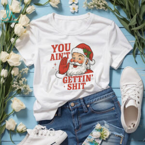 Santa you ain’t getting shit Christmas shirt