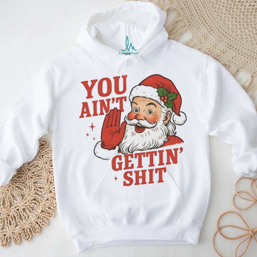 Santa you ain’t getting shit Christmas shirt Santa you ain’t getting shit Christmas shirt