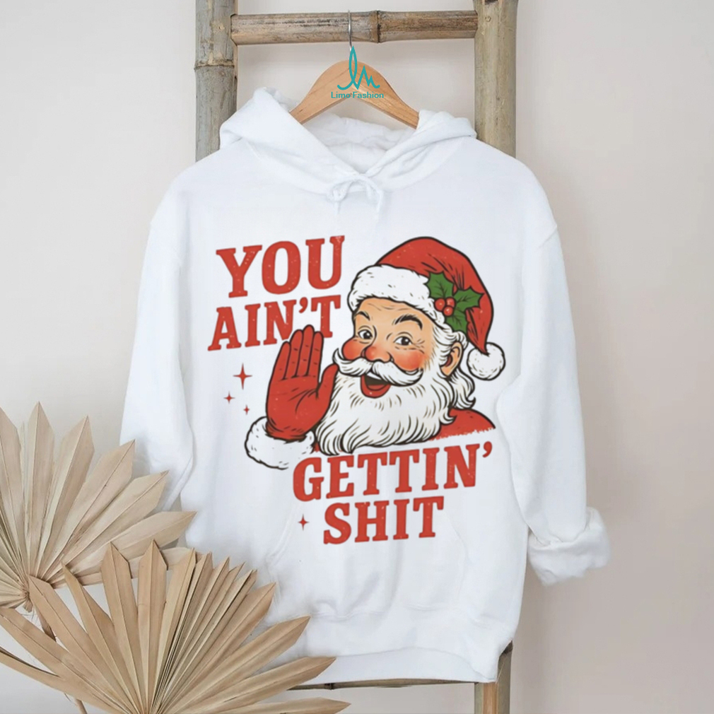 Santa you ain’t getting shit Christmas shirt Santa you ain’t getting shit Christmas shirt
