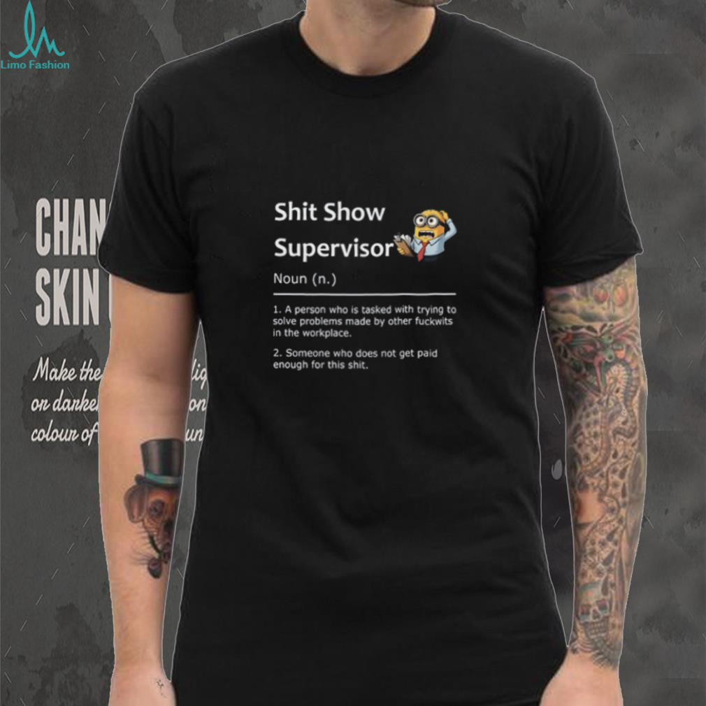 Shit Show Supervisor Noun (N.) 1. A Person Who Is Tasked With Trying To Solve Problems Made By Other Fuckwits In The Workplace. 2. Someone Who Does Not Get Paid Enough For This Shit. T Shirt Shit Show Supervisor Noun (N.) 1. A Person Who Is Tasked With Trying To Solve Problems Made By Other Fuckwits In The Workplace. 2. Someone Who Does Not Get Paid Enough For This Shit. T Shirt