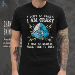 Smurf I don’t go crazy I am crazy I just go normal from time to time shirt