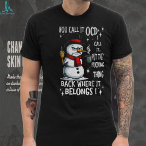 Snowman you call it OCD I call it put the fucking thing back where it belongs Christmas shirt